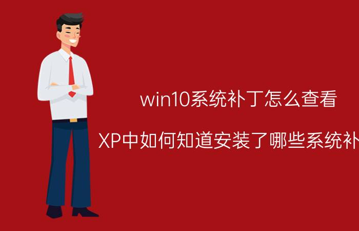 win10系统补丁怎么查看 XP中如何知道安装了哪些系统补丁？